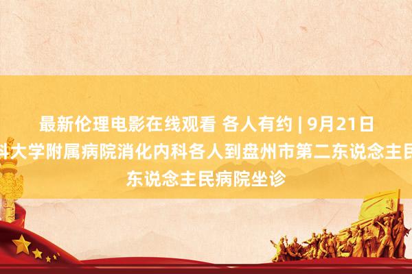 最新伦理电影在线观看 各人有约 | 9月21日，遵义医科大学附属病院消化内科各人到盘州市第二东说念主民病院坐诊