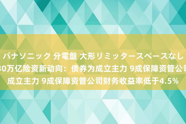 パナソニック 分電盤 大形リミッタースペースなし 露出・半埋込両用形 30万亿险资新动向：债券为成立主力 9成保障资管公司财务收益率低于4.5%