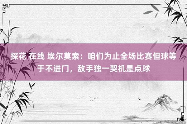 探花 在线 埃尔莫索：咱们为止全场比赛但球等于不进门，敌手独一契机是点球