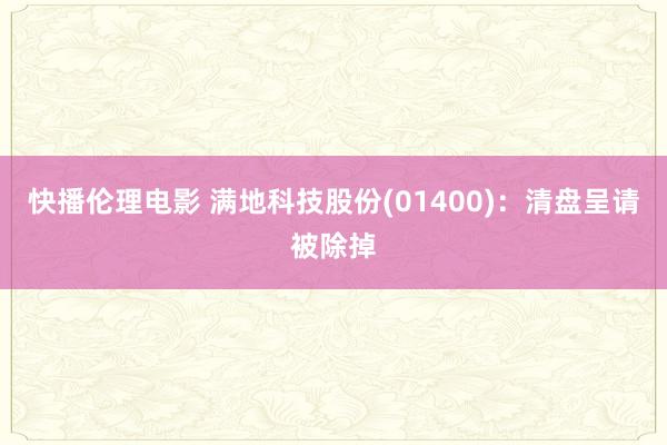 快播伦理电影 满地科技股份(01400)：清盘呈请被除掉