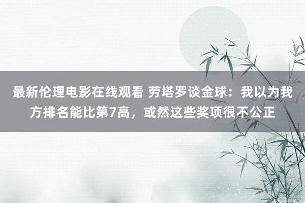 最新伦理电影在线观看 劳塔罗谈金球：我以为我方排名能比第7高，或然这些奖项很不公正