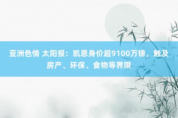 亚洲色情 太阳报：凯恩身价超9100万镑，触及房产、环保、食物等界限