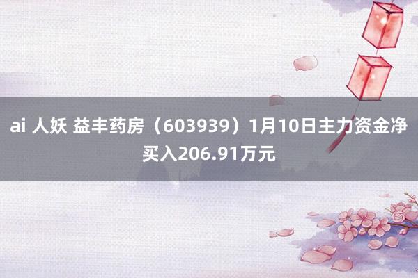 ai 人妖 益丰药房（603939）1月10日主力资金净买入206.91万元