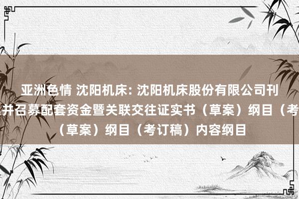 亚洲色情 沈阳机床: 沈阳机床股份有限公司刊行股份购买钞票并召募配套资金暨关联交往证实书（草案）纲目（考订稿）内容纲目